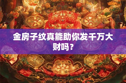 金房子纹真能助你发千万大财吗？