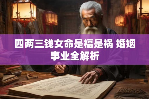 四两三钱女命是福是祸 婚姻事业全解析