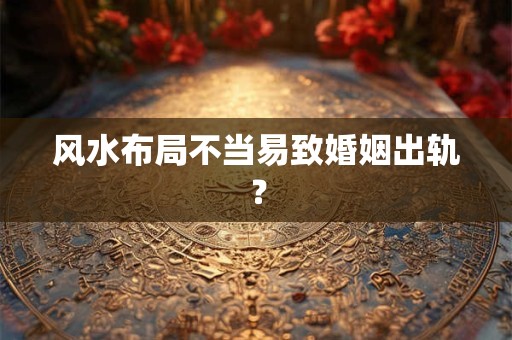 风水布局不当易致婚姻出轨？