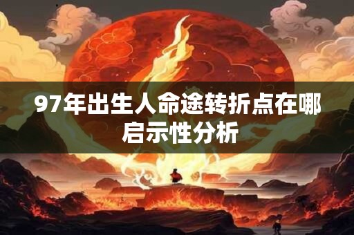 97年出生人命途转折点在哪 启示性分析