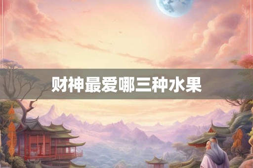 财神最爱哪三种水果