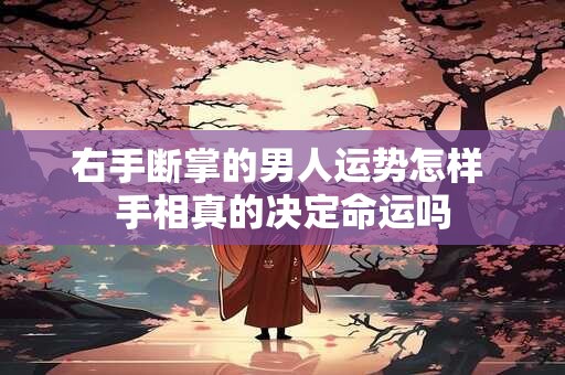 右手断掌的男人运势怎样 手相真的决定命运吗