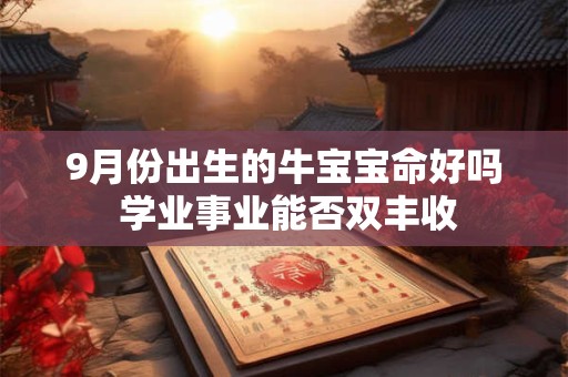 9月份出生的牛宝宝命好吗 学业事业能否双丰收