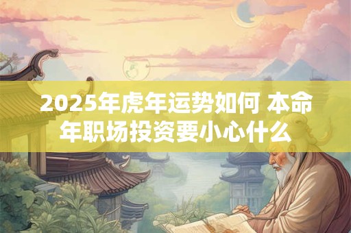 2025年虎年运势如何 本命年职场投资要小心什么