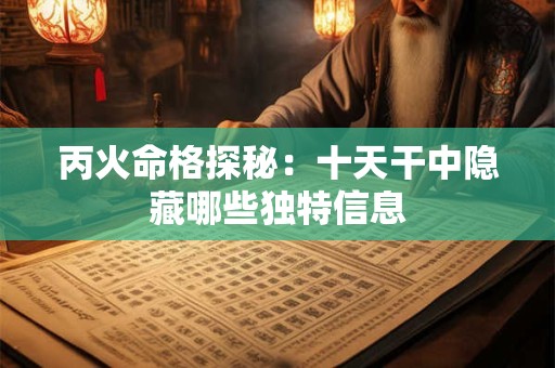 丙火命格探秘：十天干中隐藏哪些独特信息