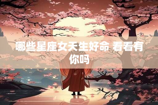哪些星座女天生好命 看看有你吗