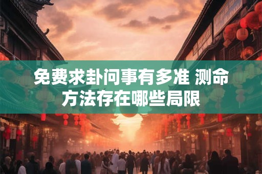 免费求卦问事有多准 测命方法存在哪些局限