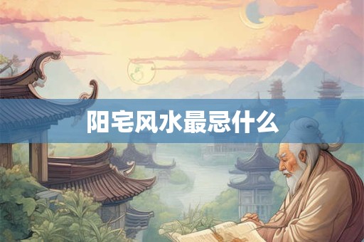 阳宅风水最忌什么