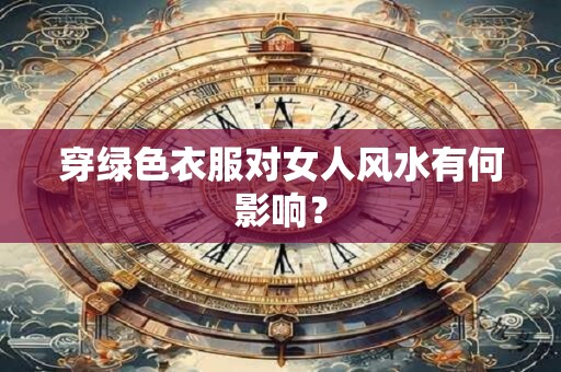 穿绿色衣服对女人风水有何影响？