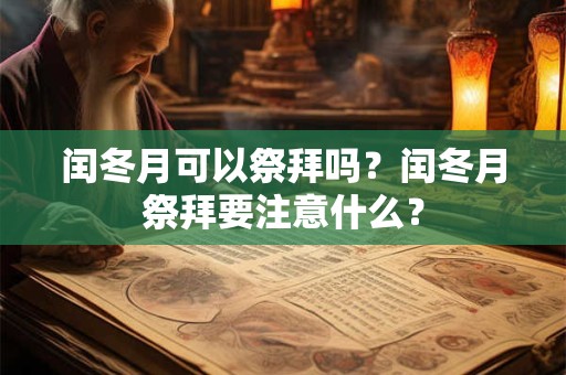 闰冬月可以祭拜吗?闰冬月祭拜要注意什么? 闰冬月可以祭拜吗?闰冬月祭拜要注意什么?