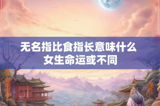 无名指比食指长意味什么 女生命运或不同