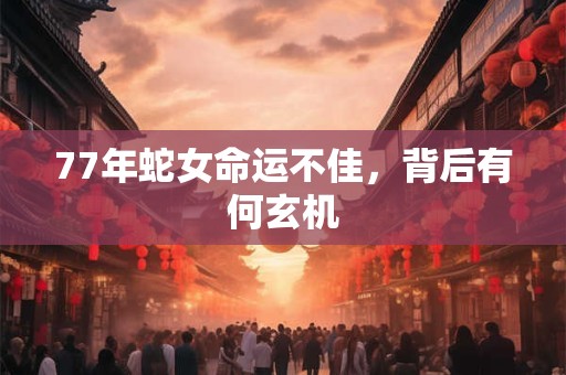 77年蛇女命运不佳，背后有何玄机
