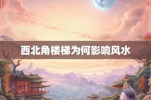 西北角楼梯为何影响风水