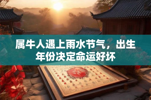 属牛人遇上雨水节气，出生年份决定命运好坏