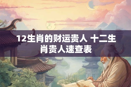 12生肖的财运贵人 十二生肖贵人速查表