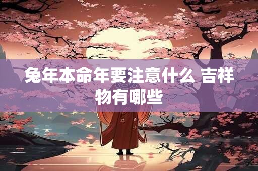 兔年本命年要注意什么 吉祥物有哪些