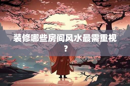 装修哪些房间风水最需重视？
