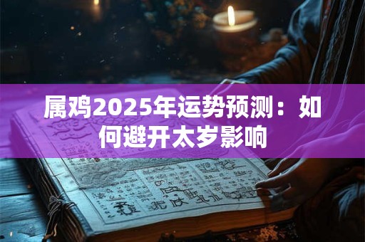 属鸡2025年运势预测：如何避开太岁影响