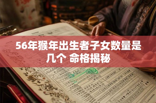 56年猴年出生者子女数量是几个 命格揭秘
