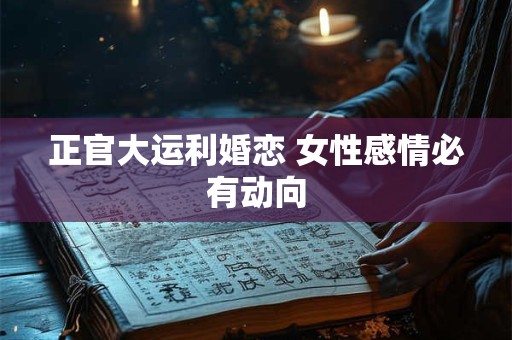 正官大运利婚恋 女性感情必有动向