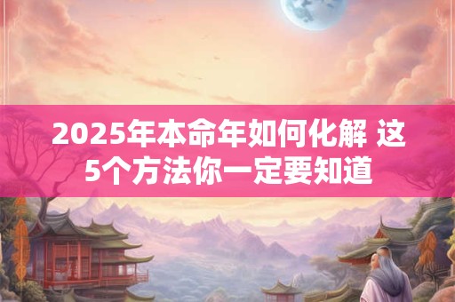 2025年本命年如何化解 这5个方法你一定要知道