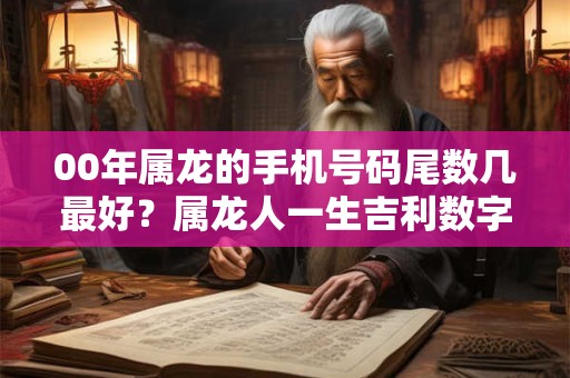 00年属龙的手机号码尾数几最好？属龙人一生吉利数字查询