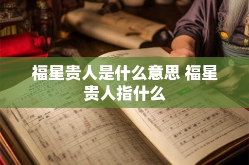 福星贵人是什么意思 福星贵人指什么
