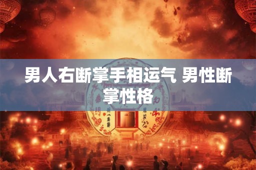 男人右断掌手相运气 男性断掌性格