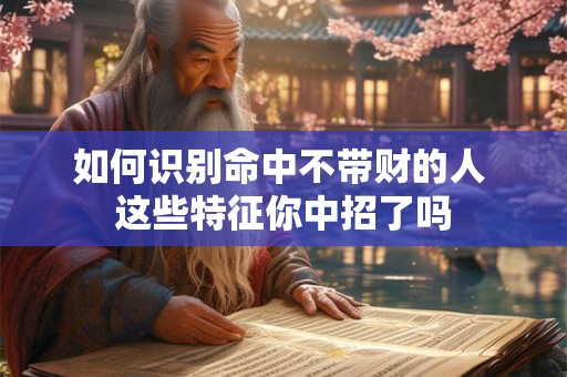 如何识别命中不带财的人 这些特征你中招了吗
