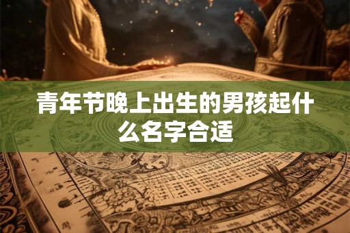 青年节晚上出生的男孩起什么名字合适