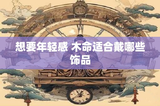 想要年轻感 木命适合戴哪些饰品