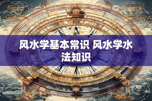 风水学基本常识 风水学水法知识