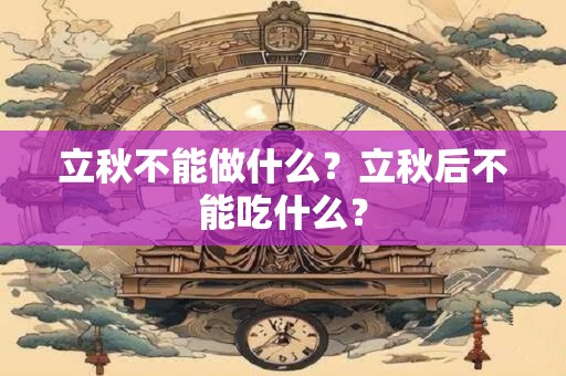 立秋不能做什么?立秋后不能吃什么? 立秋不能做什么?立秋后不能吃什么?