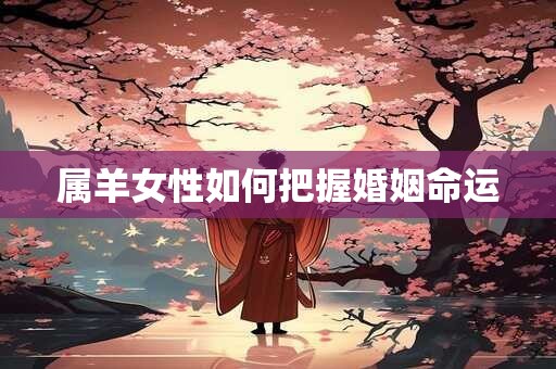 属羊女性如何把握婚姻命运