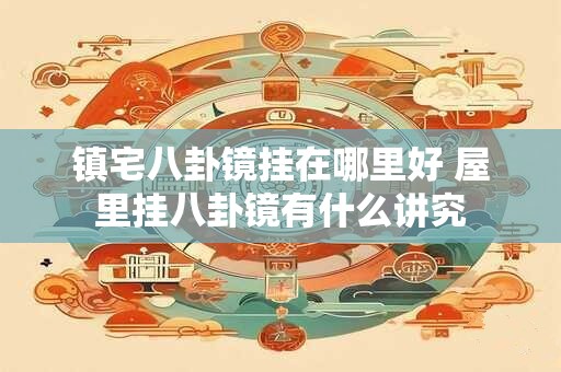 镇宅八卦镜挂在哪里好 屋里挂八卦镜有什么讲究