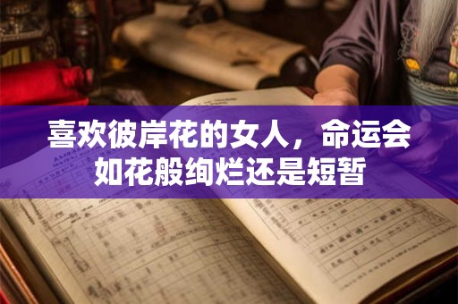 喜欢彼岸花的女人，命运会如花般绚烂还是短暂