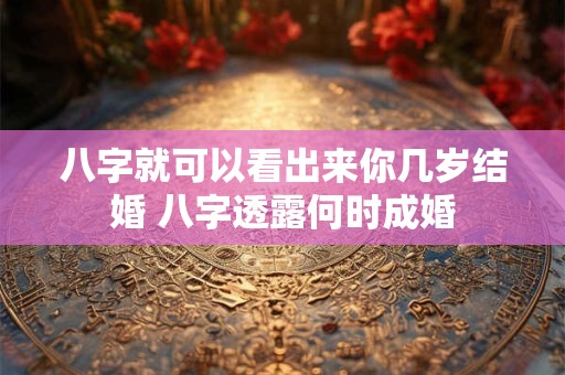 八字就可以看出来你几岁结婚 八字透露何时成婚