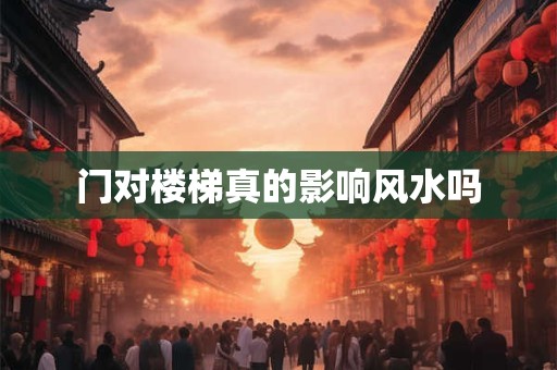门对楼梯真的影响风水吗