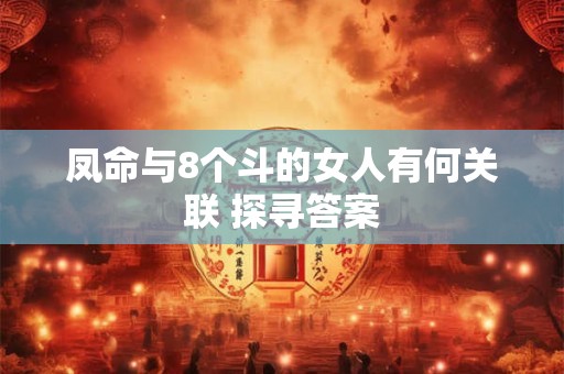 凤命与8个斗的女人有何关联 探寻答案 凤命与8个斗的女人有何关联 探寻答案