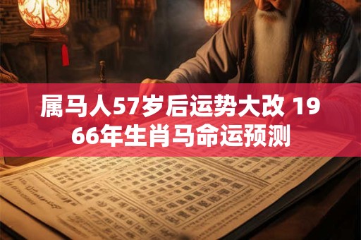属马人57岁后运势大改 1966年生肖马命运预测