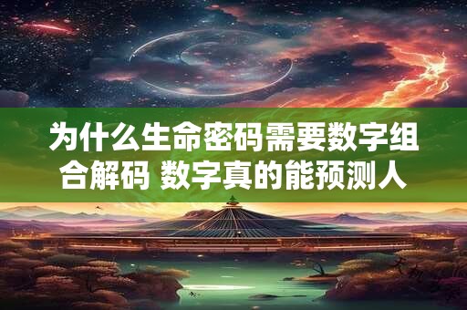 为什么生命密码需要数字组合解码 数字真的能预测人生吗