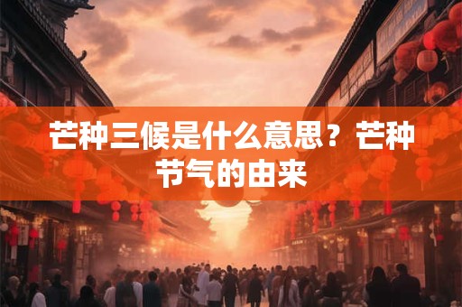 芒种三候是什么意思？芒种节气的由来