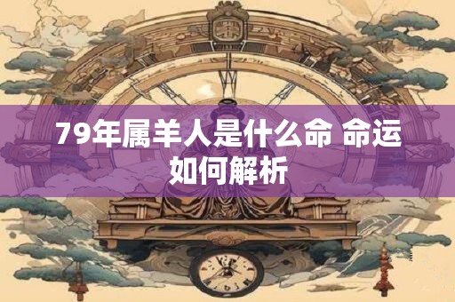 79年属羊人是什么命 命运如何解析