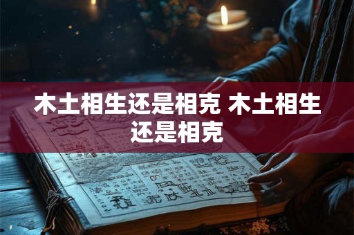 木土相生还是相克 木土相生还是相克
