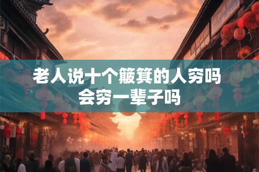 老人说十个簸箕的人穷吗 会穷一辈子吗 老人说十个簸箕的人穷吗 会穷一辈子吗
