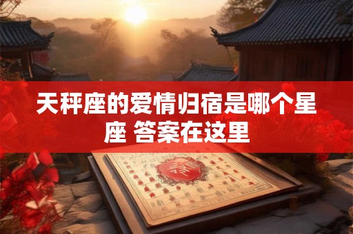天秤座的爱情归宿是哪个星座 答案在这里