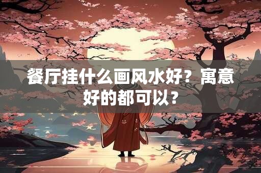 餐厅挂什么画风水好？寓意好的都可以？