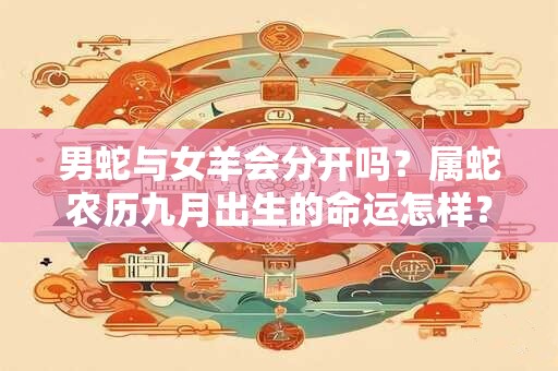 男蛇与女羊会分开吗？属蛇农历九月出生的命运怎样？