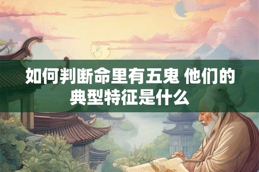 如何判断命里有五鬼 他们的典型特征是什么