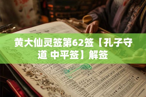 黄大仙灵签第62签【孔子守道 中平签】解签